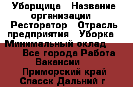 Уборщица › Название организации ­ Ресторатор › Отрасль предприятия ­ Уборка › Минимальный оклад ­ 8 000 - Все города Работа » Вакансии   . Приморский край,Спасск-Дальний г.